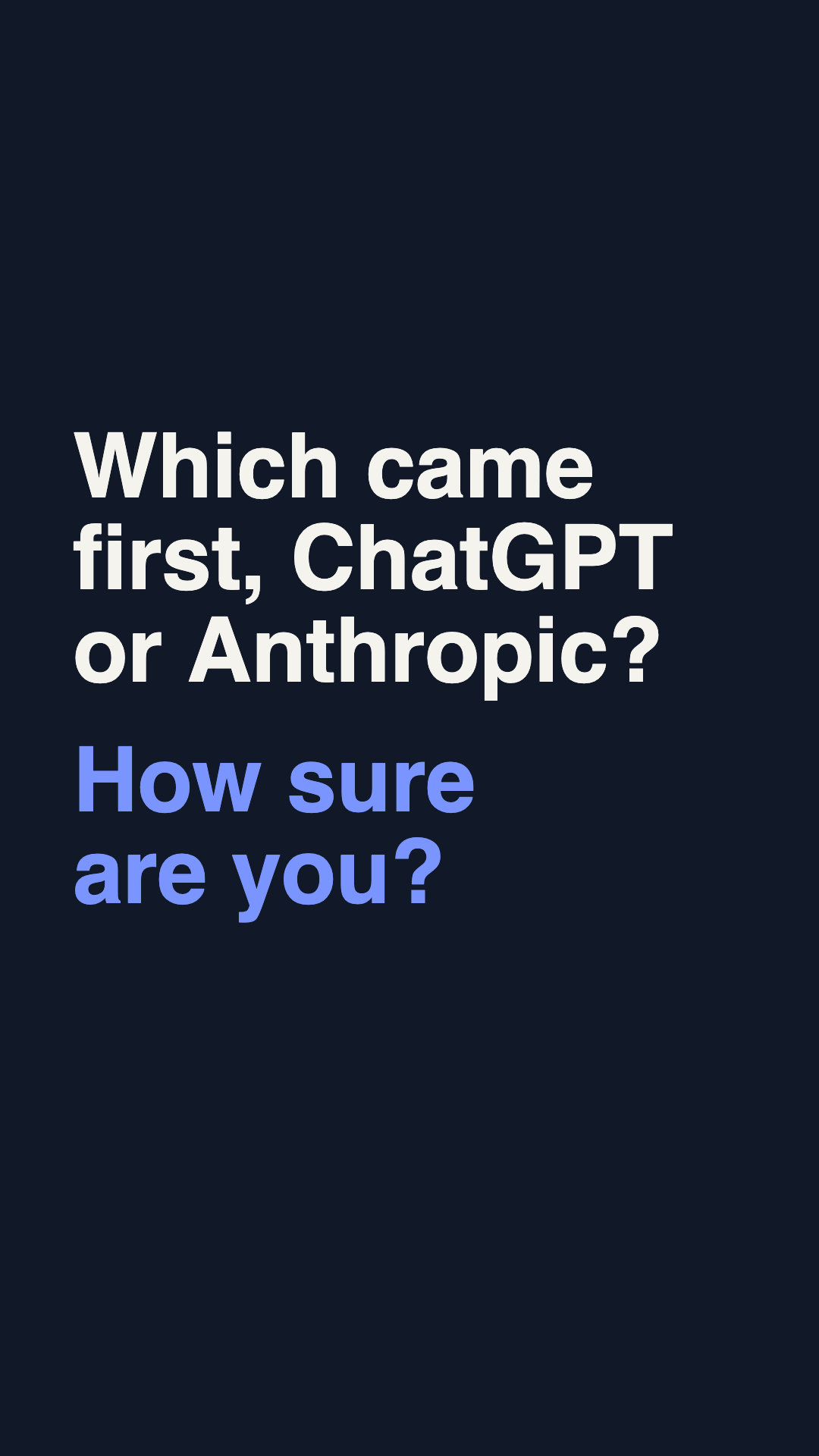 On navy, in large type: Which came first, ChatGPT or Anthropic? How sure are you?